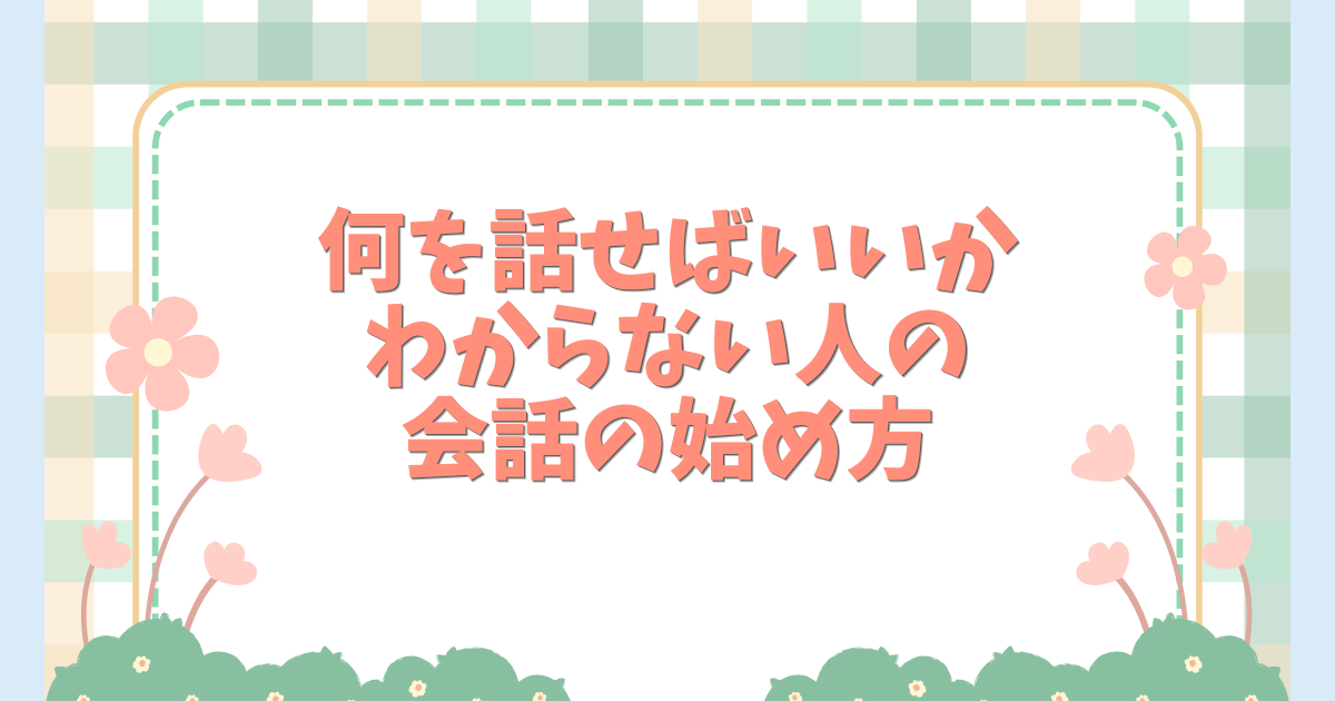 何を話せばいいかわからない人の会話の始め方