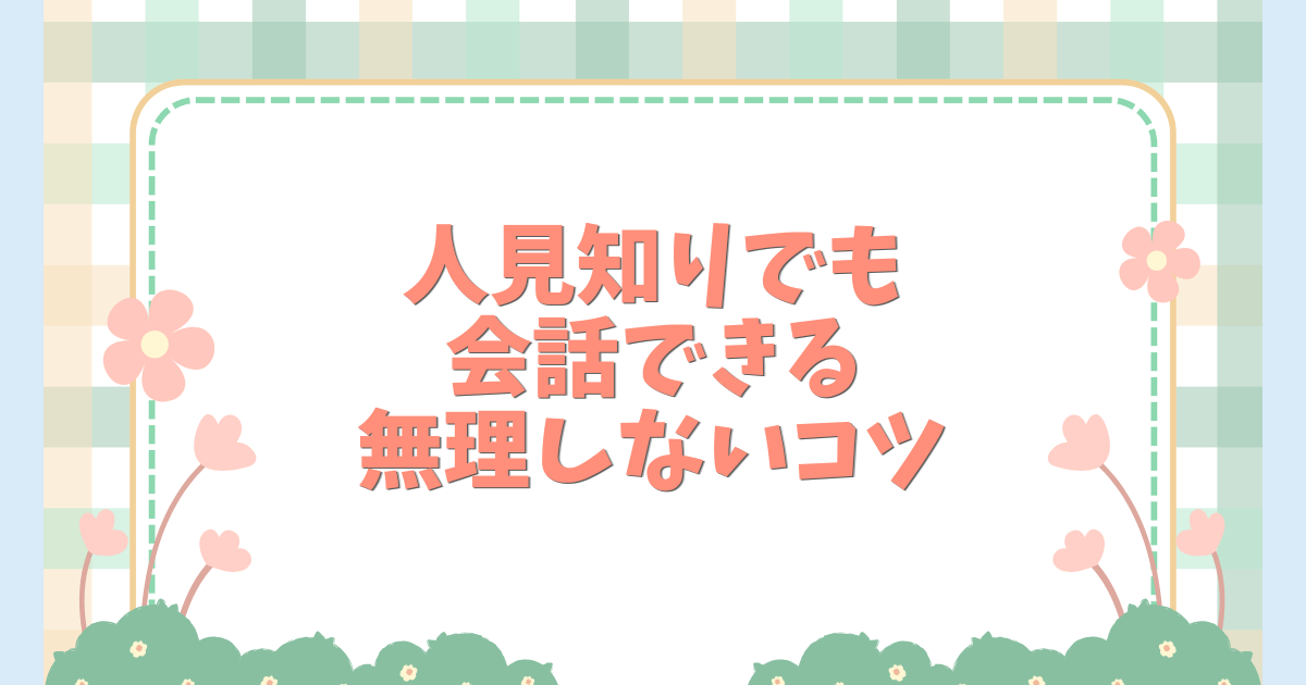 人見知りでも会話できる無理しないコツ