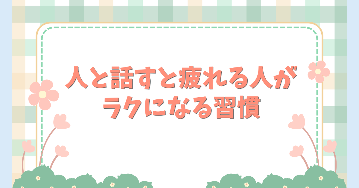 人と話すと疲れる人がラクになる習慣
