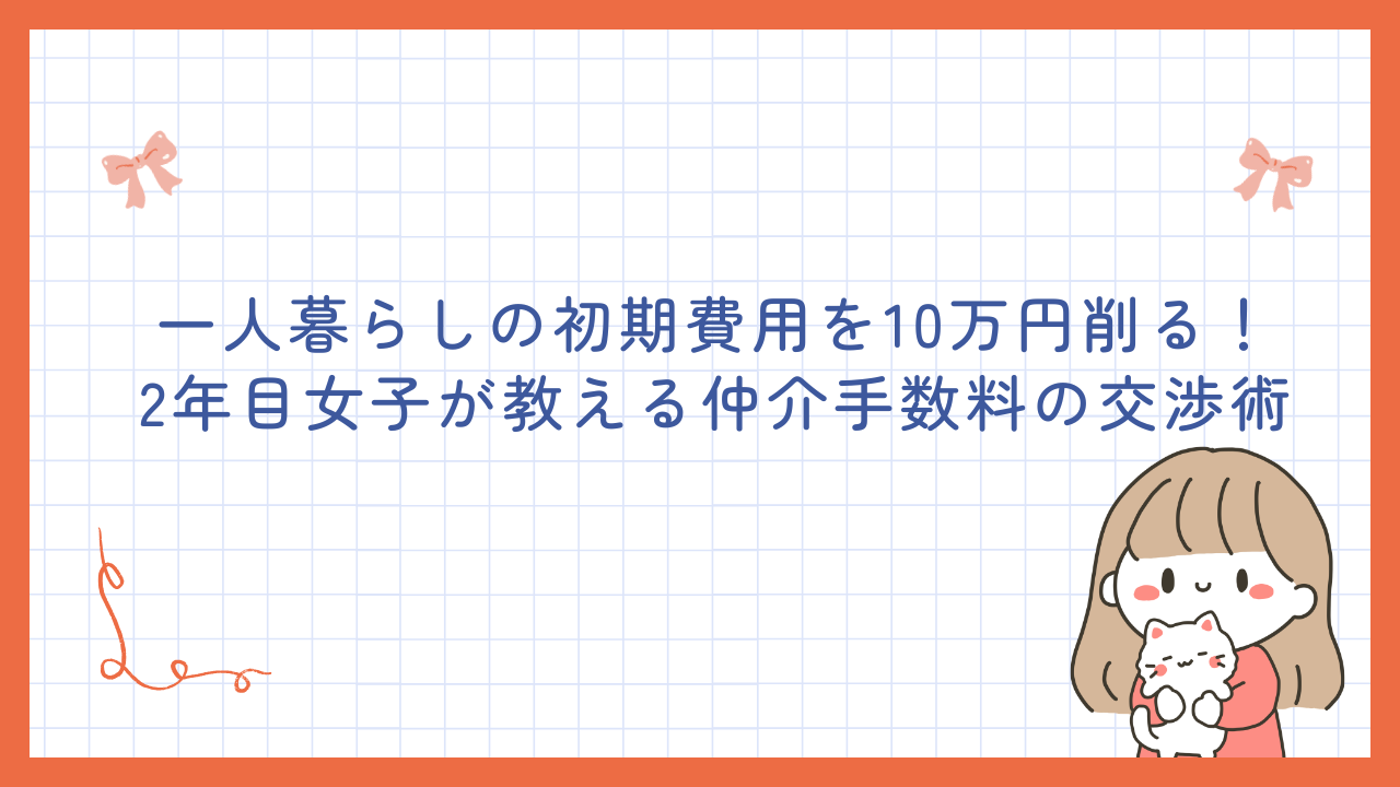 一人暮らしの初期費用を10万円削る！2年目女子が教える仲介手数料の交渉術
