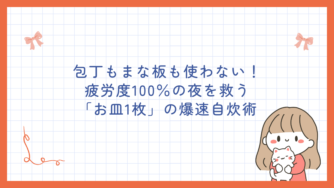 包丁もまな板も使わない！疲労度100％の夜を救う「お皿1枚」の爆速自炊術