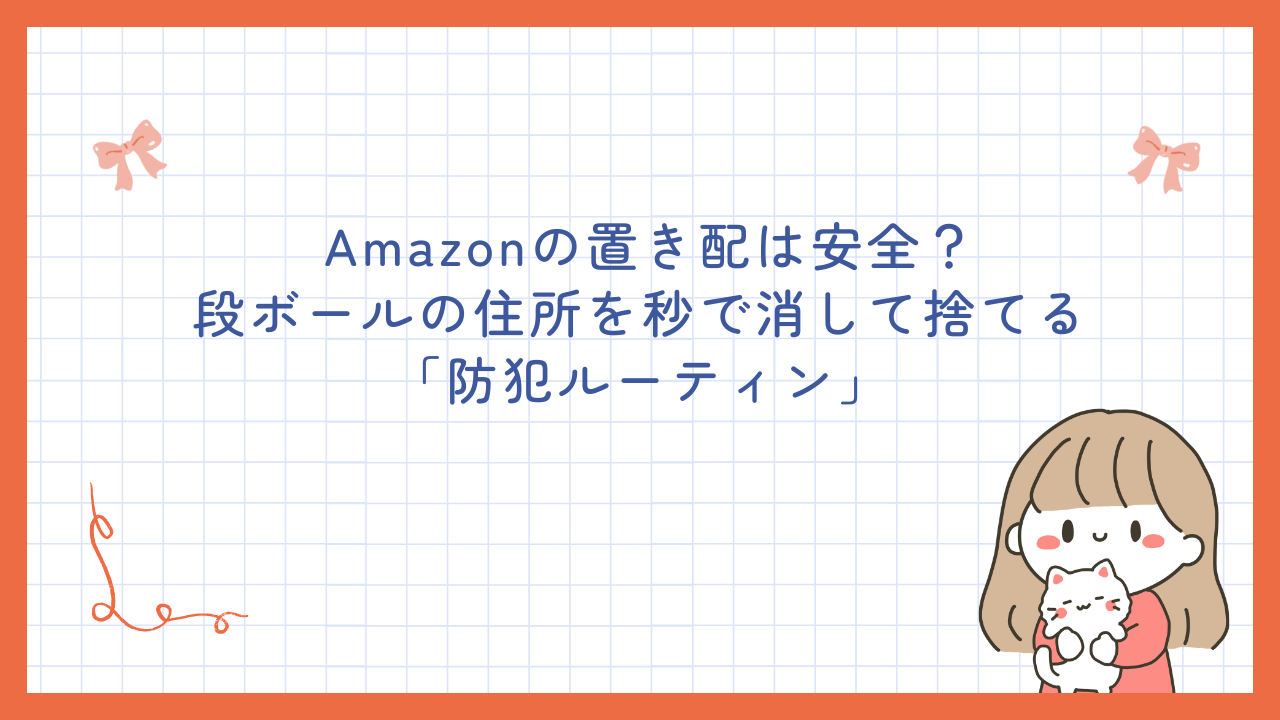Amazonの置き配は安全？段ボールの住所を秒で消して捨てる「防犯ルーティン」