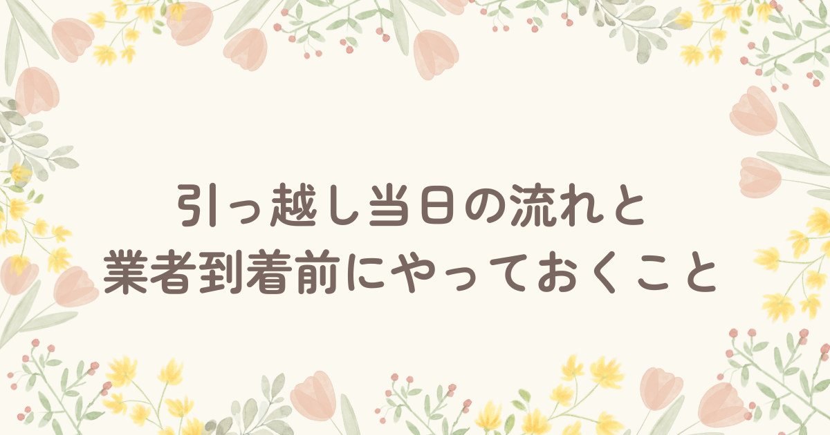 引っ越し当日の流れと業者到着前にやっておくこと