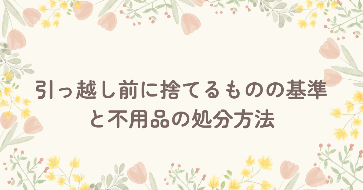 引っ越し前に捨てるものの基準と不用品の処分方法