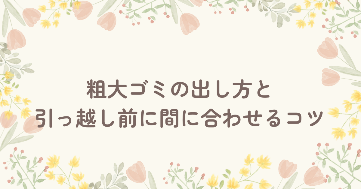 粗大ゴミの出し方と引っ越し前に間に合わせるコツ