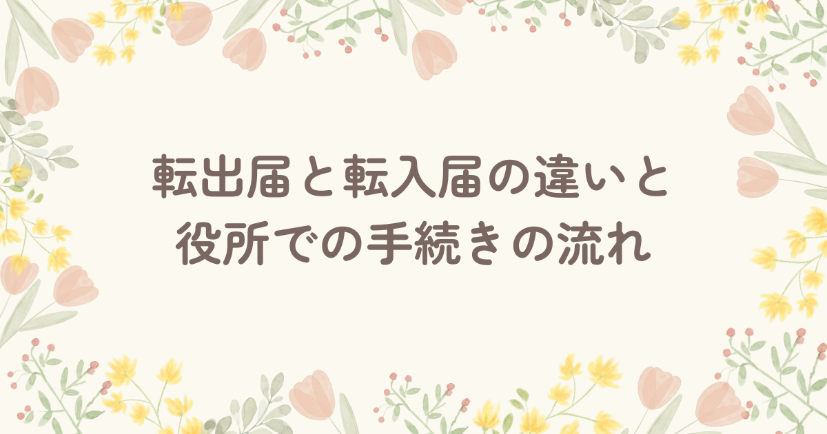 転出届と転入届の違いと役所での手続きの流れ