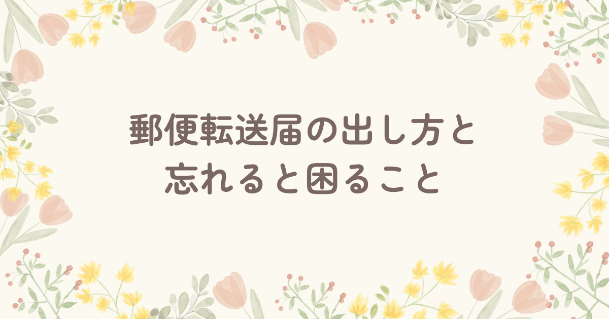 郵便転送届の出し方と忘れると困ること