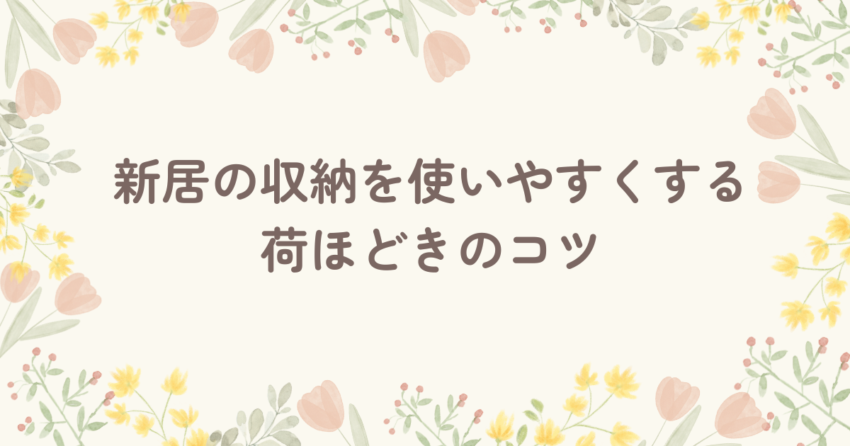 新居の収納を使いやすくする荷ほどきのコツ