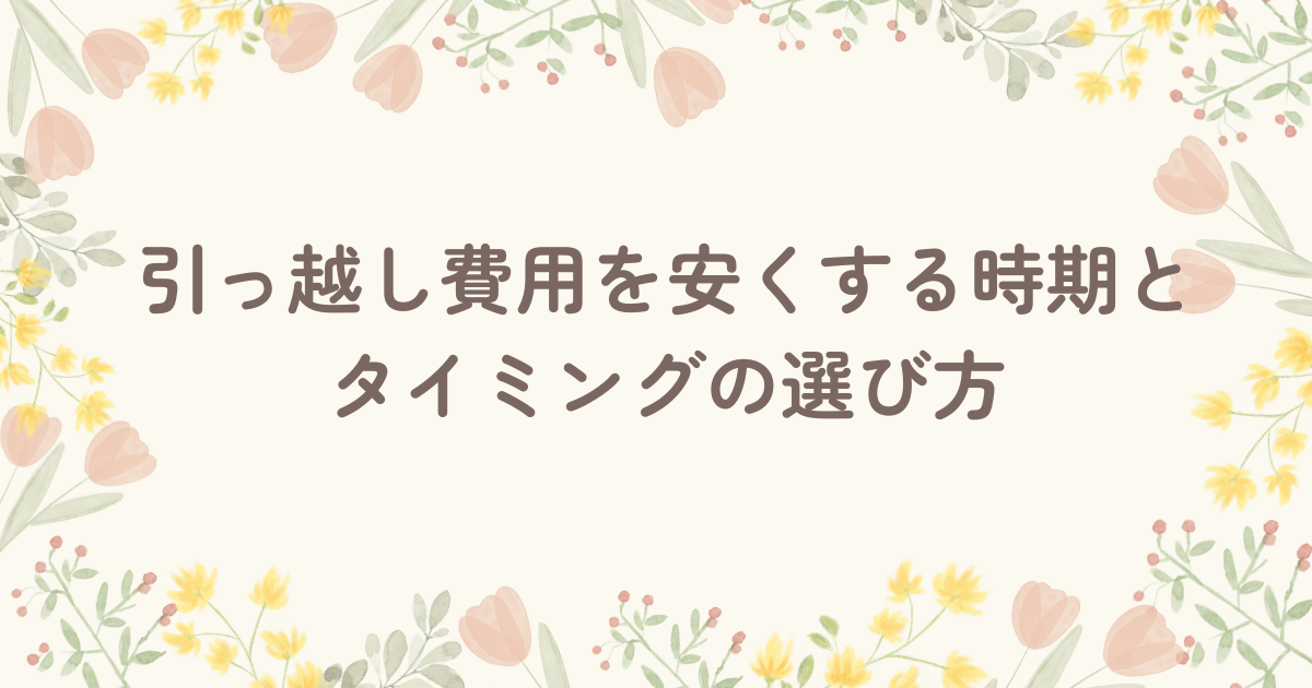 引っ越し費用を安くする時期とタイミングの選び方